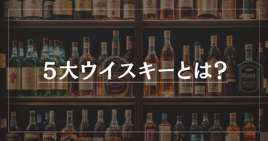 ウイスキーの種類は？5大ウイスキーについて解説